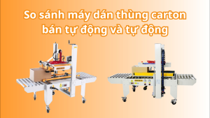 So sánh máy dán thùng carton bán tự động và tự động