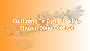 Xu Hướng Tự Động Hoá Dây Chuyền Đóng Gói 2026