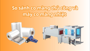 So sánh co màng thủ công và máy co màng nhiệt