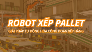 Robot xếp pallet là gì? Giải pháp tự động hóa công đoạn xếp hàng trong nhà máy